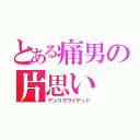 とある痛男の片思い（アンリクワイテッド）