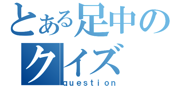 とある足中のクイズ（ｑｕｅｓｔｉｏｎ）