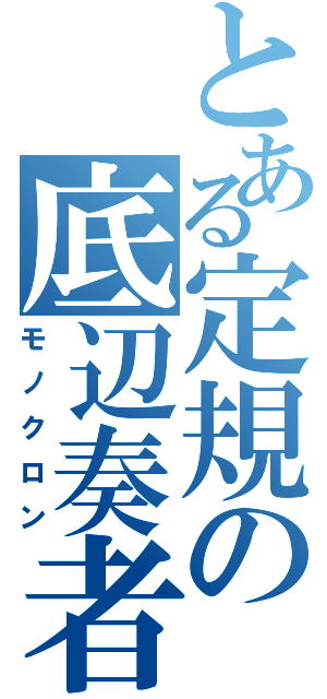 とある定規の底辺奏者（モノクロン）