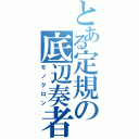 とある定規の底辺奏者（モノクロン）