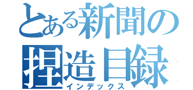 とある新聞の捏造目録（インデックス）