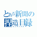 とある新聞の捏造目録（インデックス）