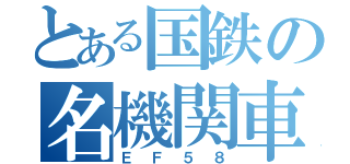 とある国鉄の名機関車（ＥＦ５８）