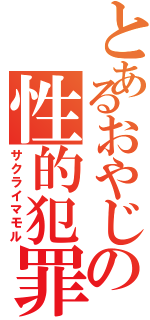 とあるおやじの性的犯罪（サクライマモル）