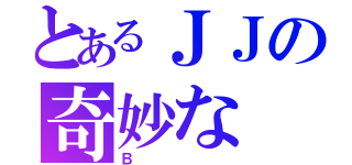 とあるＪＪの奇妙な（Ｂ）