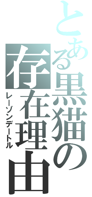 とある黒猫の存在理由（レーゾンデートル）
