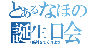 とあるなほの誕生日会（絶対きてくれよな）