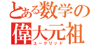 とある数学の偉大元祖（ユークリッド）