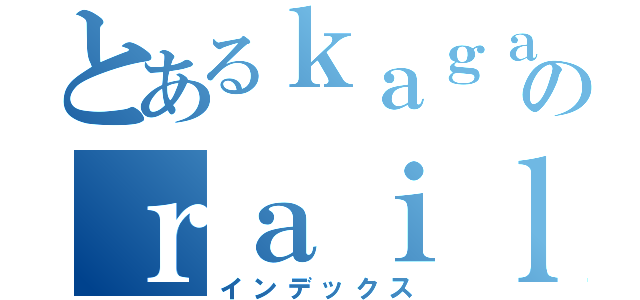 とあるｋａｇａｋｕのｒａｉｌｇｕｎ（インデックス）