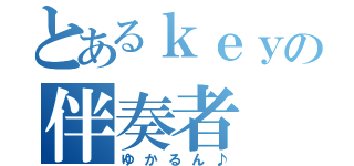 とあるｋｅｙの伴奏者（ゆかるん♪）