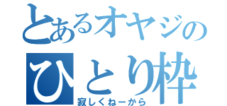 とあるオヤジのひとり枠（寂しくねーから）