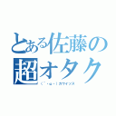 とある佐藤の超オタク（（´・ω・）カワイソス）