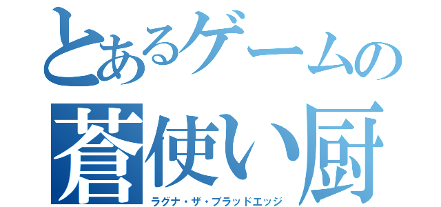 とあるゲームの蒼使い厨（ラグナ・ザ・ブラッドエッジ）