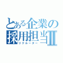 とある企業の採用担当Ⅱ（リクルーター）