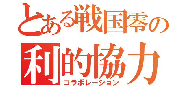 とある戦国零の利的協力（コラボレーション）