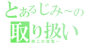 とあるじみ～の取り扱い注意放送（何この空気～）