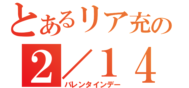 とあるリア充の２／１４（バレンタインデー）