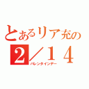 とあるリア充の２／１４（バレンタインデー）