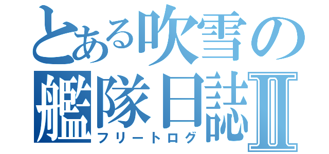 とある吹雪の艦隊日誌Ⅱ（フリートログ）