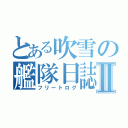 とある吹雪の艦隊日誌Ⅱ（フリートログ）