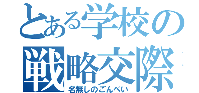 とある学校の戦略交際（名無しのごんべい）