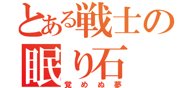 とある戦士の眠り石（覚めぬ夢）