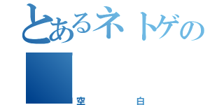 とあるネトゲの「        」（空白）