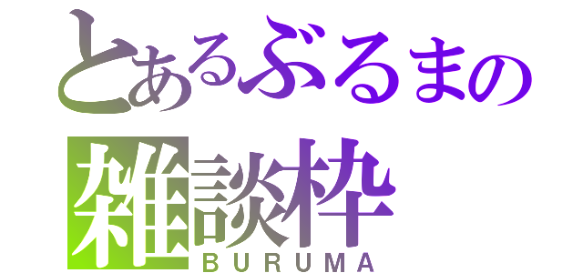 とあるぶるまの雑談枠（ＢＵＲＵＭＡ）