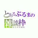 とあるぶるまの雑談枠（ＢＵＲＵＭＡ）