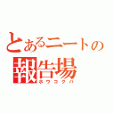 とあるニートの報告場（ホウコクバ）