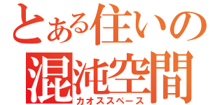 とある住いの混沌空間（カオススペース）