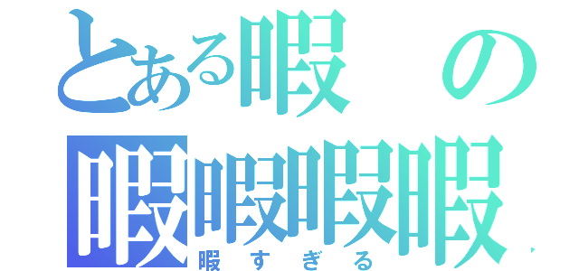 とある暇の暇暇暇暇暇（暇すぎる）