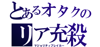 とあるオタクのリア充殺し（マジョリティブレイカー）