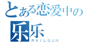 とある恋爱中の乐乐（ＲＡＩＬＧＵＮ）