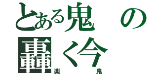 とある鬼の轟く今（楽鬼）