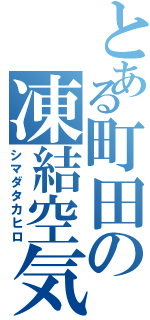 とある町田の凍結空気（シマダタカヒロ）