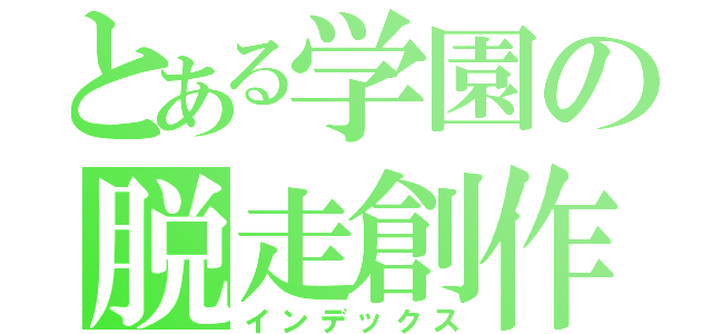 とある学園の脱走創作（インデックス）