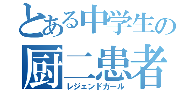 とある中学生の厨二患者（レジェンドガール）