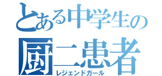 とある中学生の厨二患者（レジェンドガール）