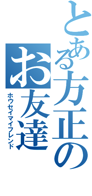 とある方正のお友達（ホウセイマイフレンド）