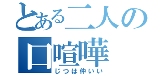 とある二人の口喧嘩（じつは仲いい）