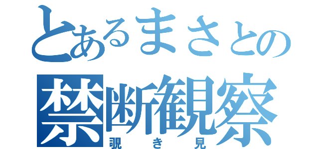 とあるまさとの禁断観察（覗き見）