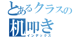 とあるクラスの机叩き（インデックス）