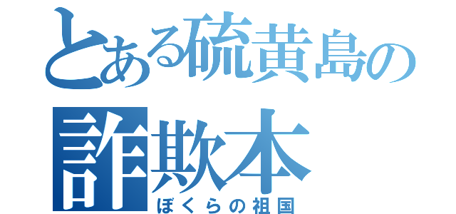 とある硫黄島の詐欺本（ぼくらの祖国）