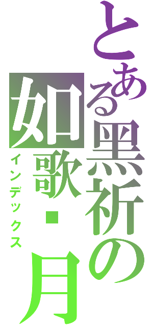 とある黑祈の如歌歲月（インデックス）