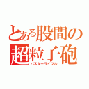 とある股間の超粒子砲（バスターライフル）