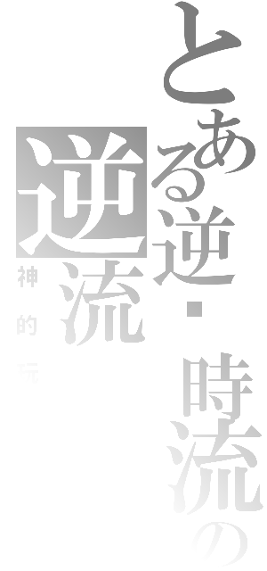 とある逆转時流の逆流（神的玩伴）