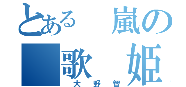 とある　嵐の　歌　姫（　大　野　智）