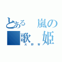 とある　嵐の　歌　姫（　大　野　智）