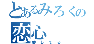 とあるみろくの恋心（愛してる）